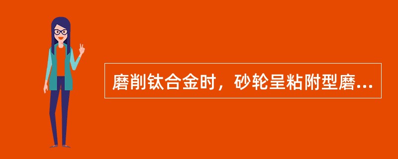 磨削钛合金时，砂轮呈粘附型磨钝。