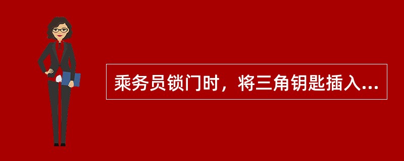 乘务员锁门时，将三角钥匙插入三角铁中，按执手的旋转方向反向旋转（）度，门处于锁闭