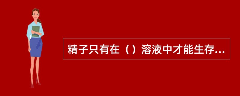 精子只有在（）溶液中才能生存，并保持正常的形态和受精能力。