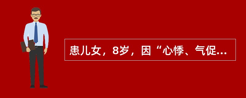 患儿女，8岁，因“心悸、气促伴双下肢水肿6个月”来诊。否认发热和游走性关节肿痛史