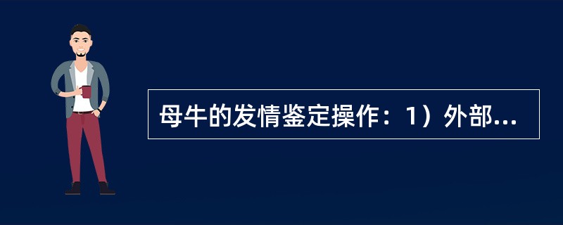 母牛的发情鉴定操作：1）外部观察：观察母牛是否有发情的外部表现如哞叫、兴奋不安；