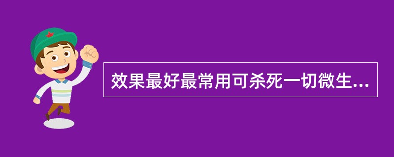 效果最好最常用可杀死一切微生物和芽孢，常用于培养基，溶液，器皿，器械，敷料，橡皮