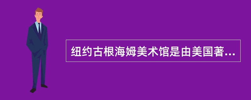 纽约古根海姆美术馆是由美国著名的建筑师（）设计的。