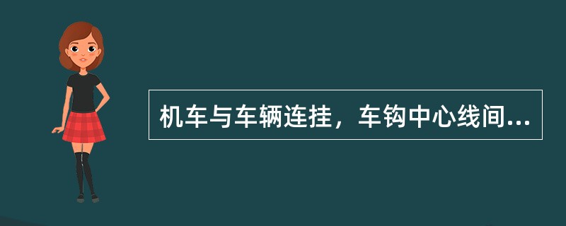 机车与车辆连挂，车钩中心线间的距离最大不超过（）。