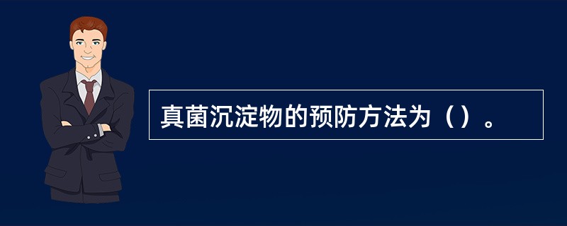 真菌沉淀物的预防方法为（）。