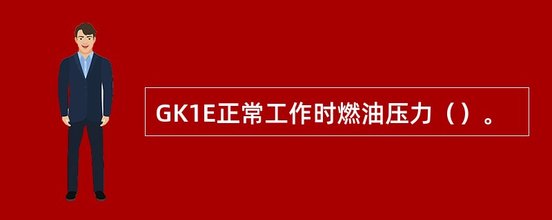 GK1E正常工作时燃油压力（）。