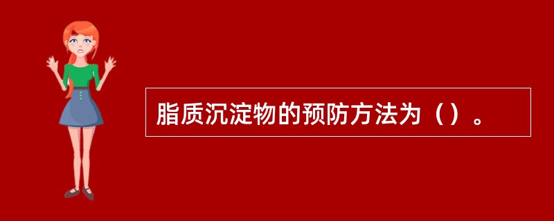 脂质沉淀物的预防方法为（）。