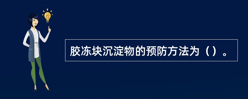 胶冻块沉淀物的预防方法为（）。