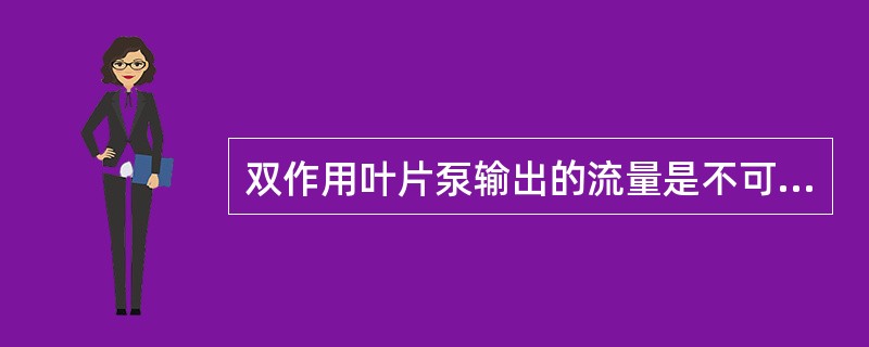 双作用叶片泵输出的流量是不可以调节的，属于定量泵。