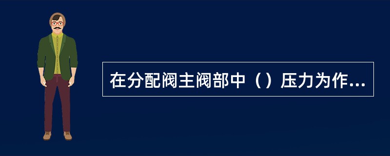 在分配阀主阀部中（）压力为作用风缸压力。