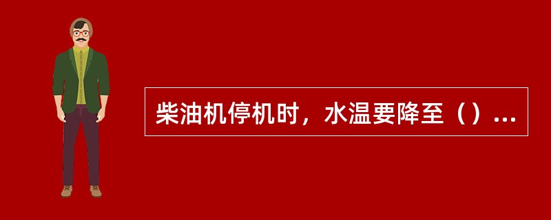 柴油机停机时，水温要降至（）以下。