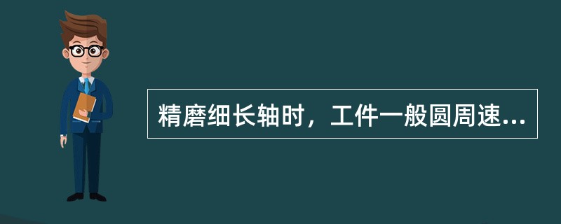 精磨细长轴时，工件一般圆周速度为（）m/min。