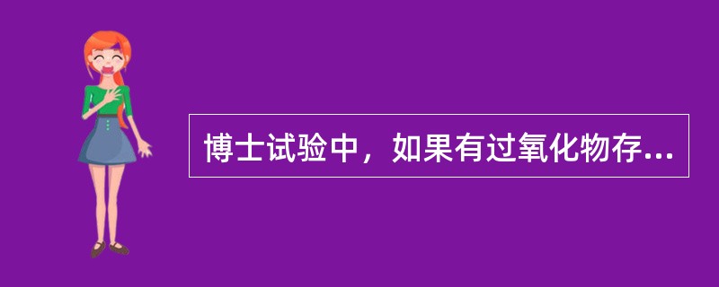 博士试验中，如果有过氧化物存在，则此试验（）。