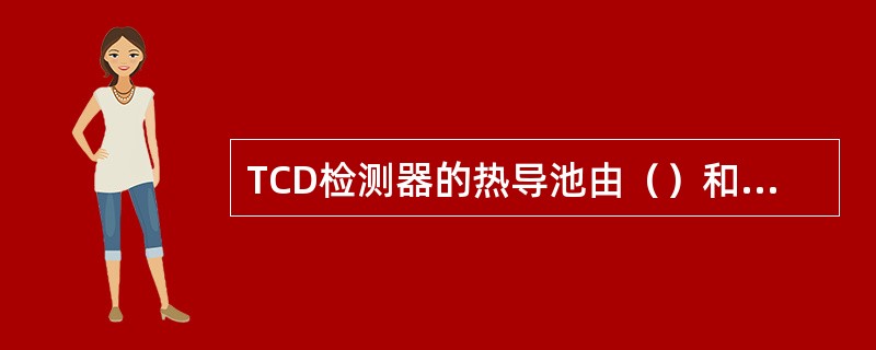 TCD检测器的热导池由（）和池体两部分组成。