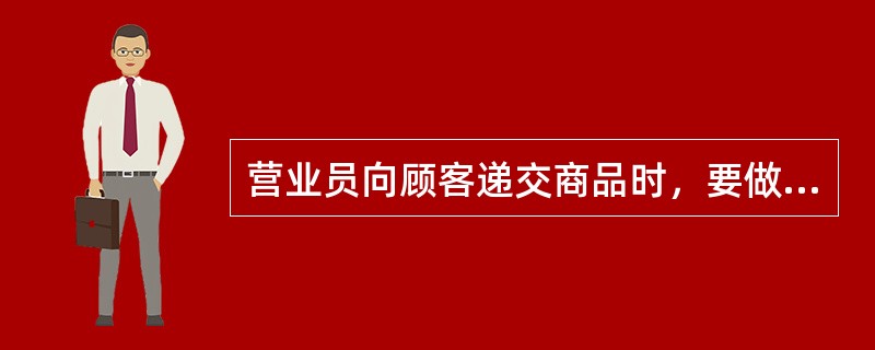 营业员向顾客递交商品时，要做到动作文雅、讲究礼貌、（）。