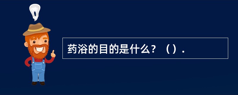 药浴的目的是什么？（）.