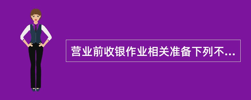 营业前收银作业相关准备下列不包括（）。