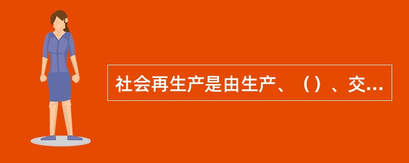 社会再生产是由生产、（）、交换、消费组成的循环往复运动的过程。