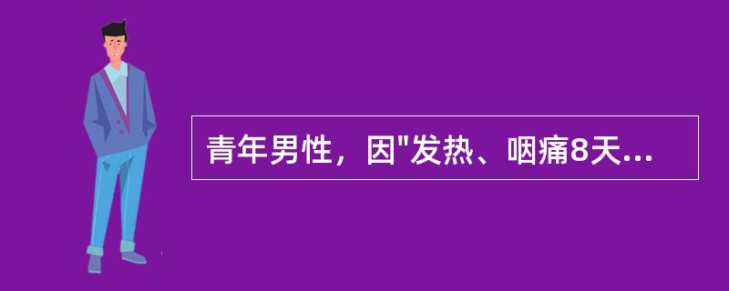 青年男性，因"发热、咽痛8天"而入院。查体见：T39.9℃，P100次/分，BP