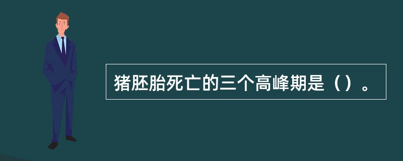 猪胚胎死亡的三个高峰期是（）。