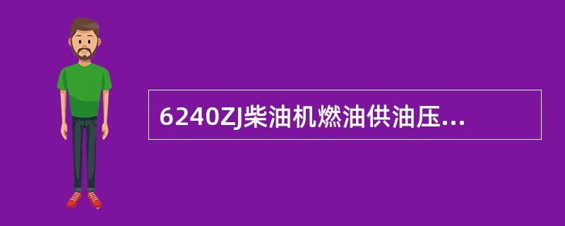 6240ZJ柴油机燃油供油压力为（）。