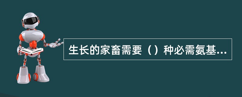 生长的家畜需要（）种必需氨基酸。