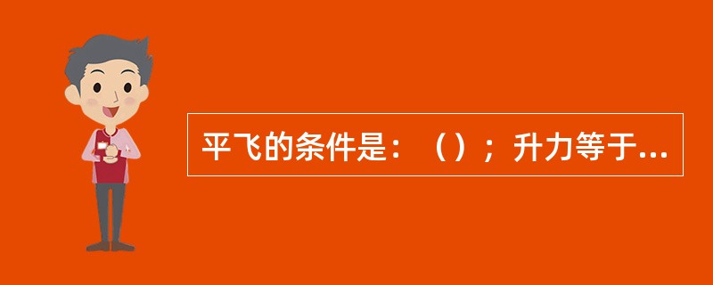 平飞的条件是：（）；升力等于重力（保证高度不变）；（）（保证速度不变）。