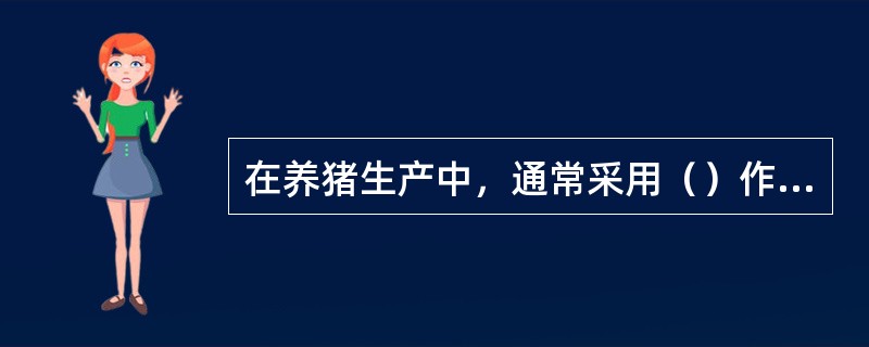 在养猪生产中，通常采用（）作为能量单位。