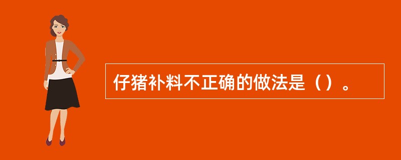 仔猪补料不正确的做法是（）。