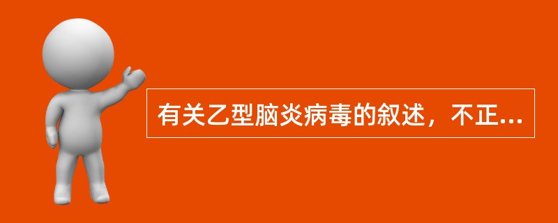 有关乙型脑炎病毒的叙述，不正确的是（）