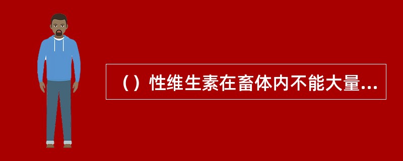 （）性维生素在畜体内不能大量贮存。