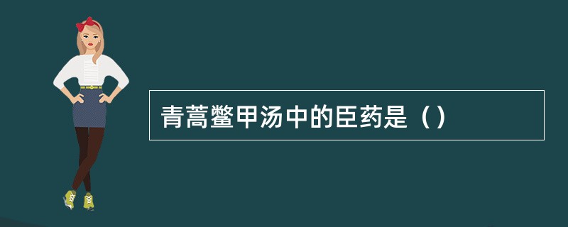 青蒿鳖甲汤中的臣药是（）