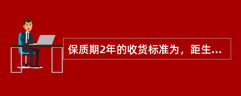 保质期2年的收货标准为，距生产日期不得超过（）个月，否则拒收。