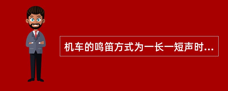 机车的鸣笛方式为一长一短声时，表示（），含义为途中本务机车要求补机牵引运行。