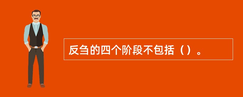 反刍的四个阶段不包括（）。