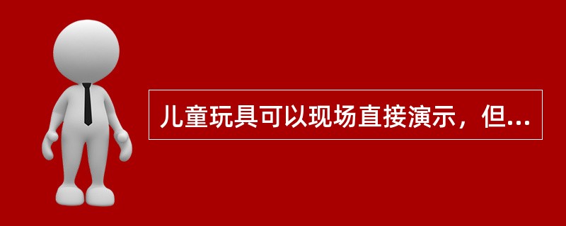 儿童玩具可以现场直接演示，但要告之（）。