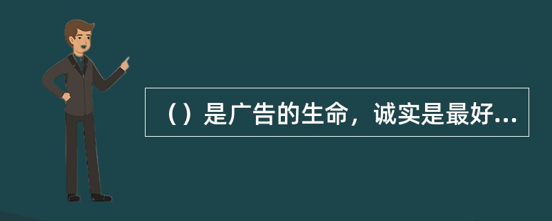 （）是广告的生命，诚实是最好的广告策略。