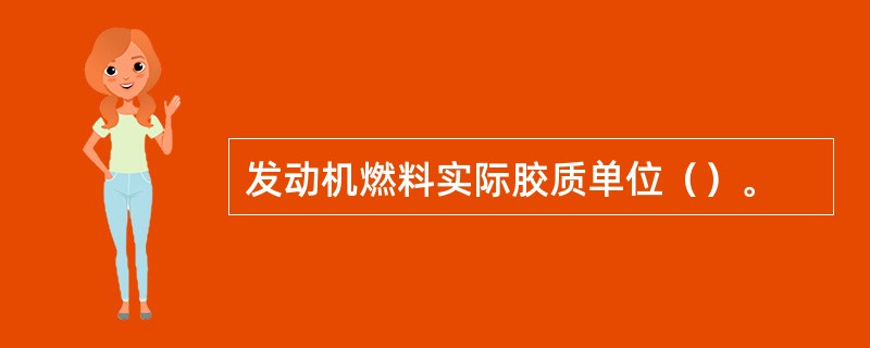 发动机燃料实际胶质单位（）。