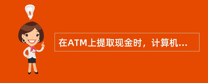 在ATM上提取现金时，计算机如发现该信用卡帐号列在当前不允许提取的“黑名单”上，