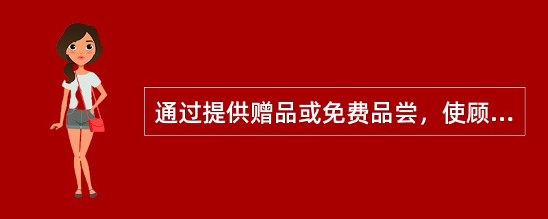 通过提供赠品或免费品尝，使顾客产生购买意愿，从而变（）。