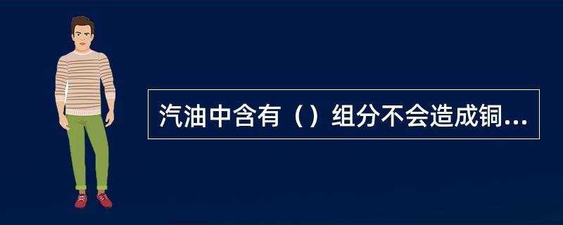 汽油中含有（）组分不会造成铜片腐蚀不合格。