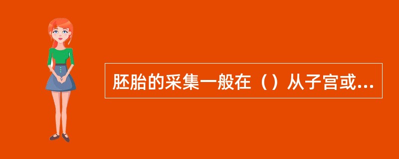 胚胎的采集一般在（）从子宫或输卵管采集