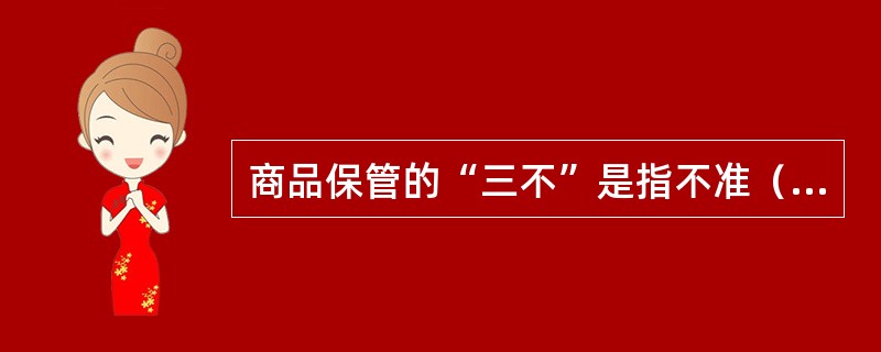 商品保管的“三不”是指不准（）、不准白条顶库、不准动用商品。