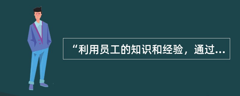 “利用员工的知识和经验，通过培训使得他们能够参与决策和对过程的改进，让员工以实现