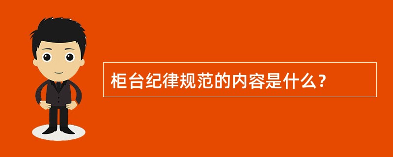 柜台纪律规范的内容是什么？