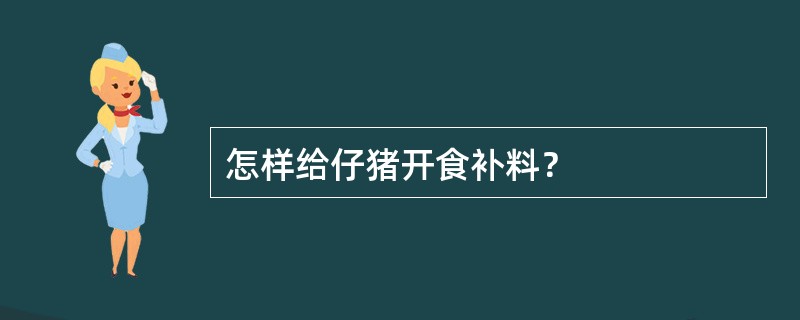 怎样给仔猪开食补料？