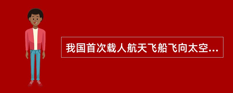 我国首次载人航天飞船飞向太空的时间是：（）