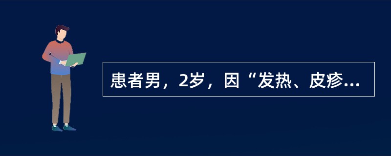 患者男，2岁，因“发热、皮疹2d”来诊。2d前患儿开始发热，手掌或脚掌部出现斑丘