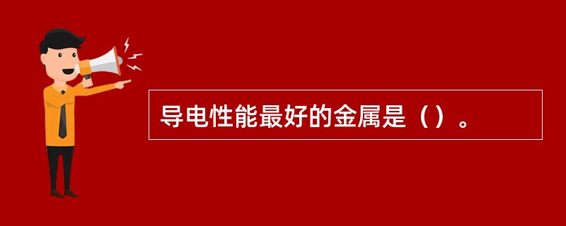 导电性能最好的金属是（）。