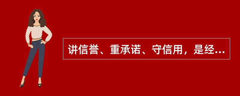 讲信誉、重承诺、守信用，是经商取胜之本